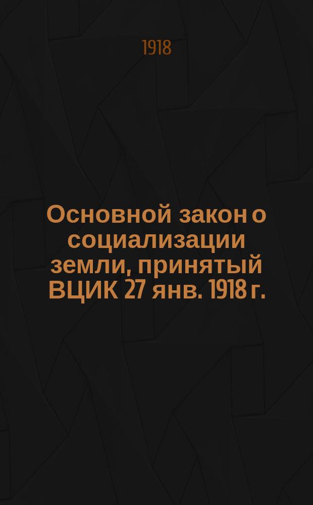 Основной закон о социализации земли, принятый ВЦИК 27 янв. 1918 г.