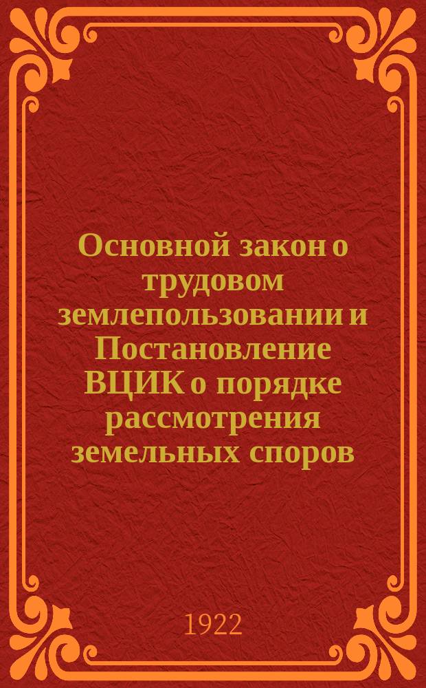 Основной закон о трудовом землепользовании и Постановление ВЦИК о порядке рассмотрения земельных споров