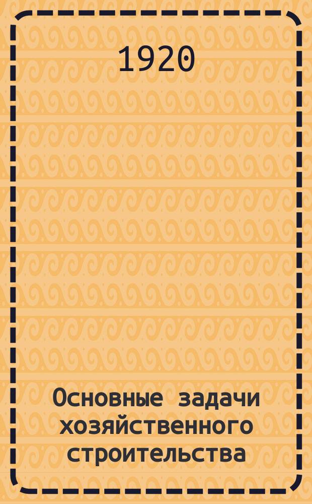 Основные задачи хозяйственного строительства : (Конспект лекций)