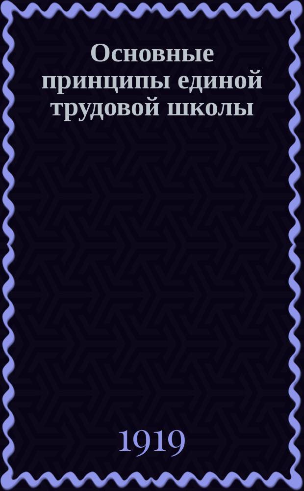 Основные принципы единой трудовой школы : (От Гос. комис. по просвещению)