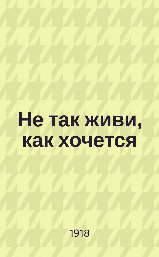 Не так живи, как хочется : Нар. драма в 3 д