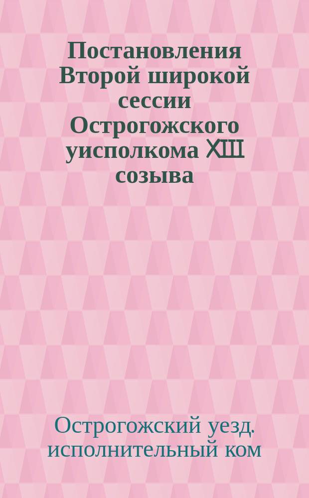 Постановления Второй широкой сессии Острогожского уисполкома XIII созыва : 6-8 июня 1925 г