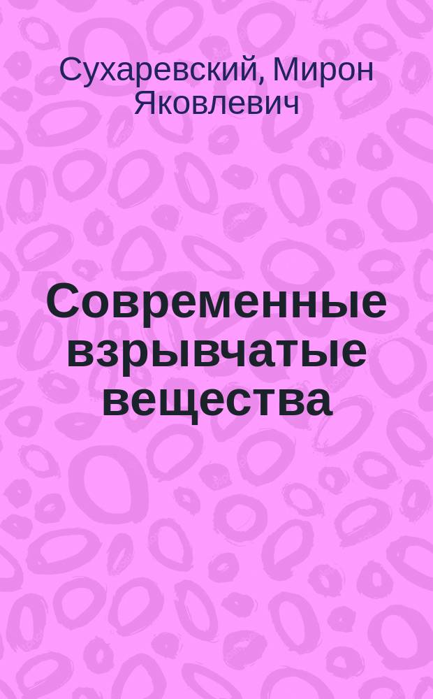 Современные взрывчатые вещества : Краткое пособие к курсу "Взрывчатые вещества и их применение в лесном и сельском хозяйстве" Моск. лесотехн. ин-та