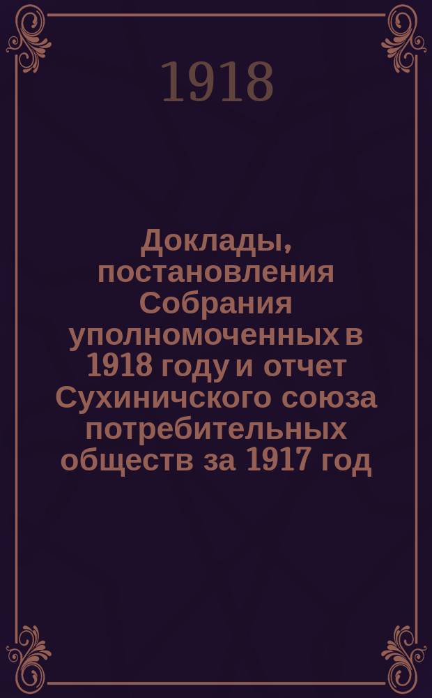 Доклады, постановления Собрания уполномоченных в 1918 году и отчет Сухиничского союза потребительных обществ за 1917 год