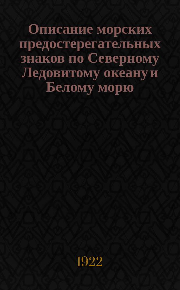 Описание морских предостерегательных знаков по Северному Ледовитому океану и Белому морю : Исправлено... ...по 1 января 1922 года