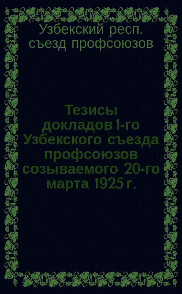 Тезисы докладов 1-го Узбекского съезда профсоюзов созываемого 20-го марта 1925 г.