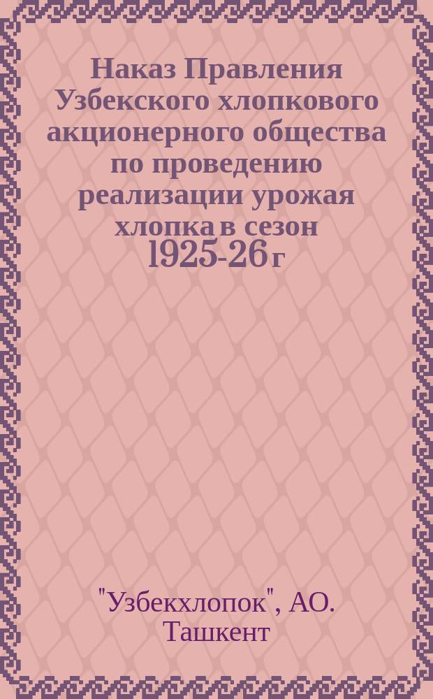 Наказ Правления Узбекского хлопкового акционерного общества по проведению реализации урожая хлопка в сезон 1925-26 г.