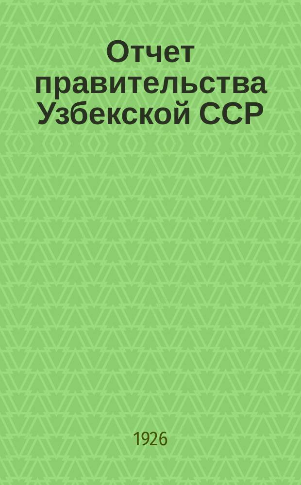 Отчет правительства Узбекской ССР : Материалы IV Сессии ЦИК Советов Узб. ССР (июнь м. 1926)