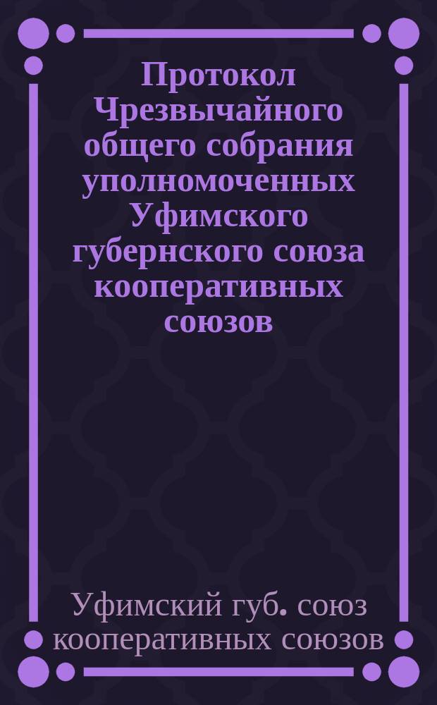 Протокол Чрезвычайного общего собрания уполномоченных Уфимского губернского союза кооперативных союзов, состоявшегося в г. Уфе 25-30 сент. 1918 года