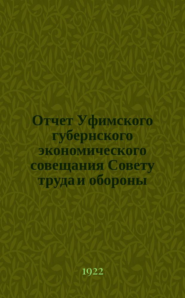 Отчет Уфимского губернского экономического совещания Совету труда и обороны : Период 1 окт. 1921 г. по 1 апр. 1922 г