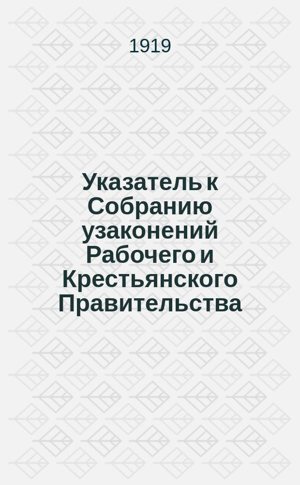 Указатель к Собранию узаконений Рабочего и Крестьянского Правительства : В 2-х ч. : Ч.1. Системат. указ. : Ч.2. Алфавит. указ