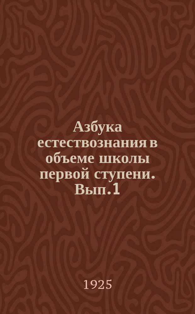 Азбука естествознания в объеме школы первой ступени. Вып.1 : Книга для ученика