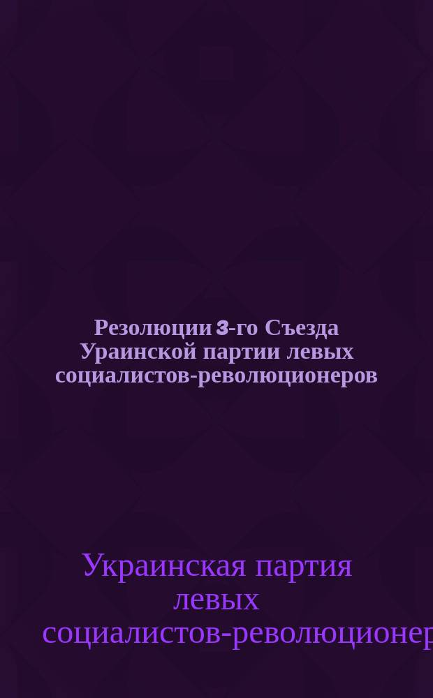Резолюции 3-го Съезда Ураинской партии левых социалистов-революционеров (борьбистов)
