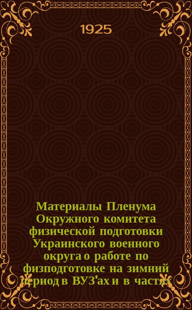 Материалы Пленума Окружного комитета физической подготовки Украинского военного округа о работе по физподготовке на зимний период в ВУЗ'ах и в частях : (Из стеногр. отчета)
