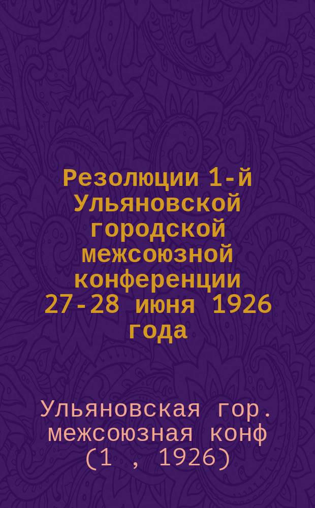 Резолюции 1-й Ульяновской городской межсоюзной конференции 27-28 июня 1926 года