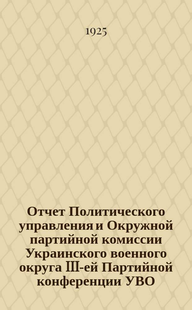 Отчет Политического управления и Окружной партийной комиссии Украинского военного округа III-ей Партийной конференции УВО : Год работы