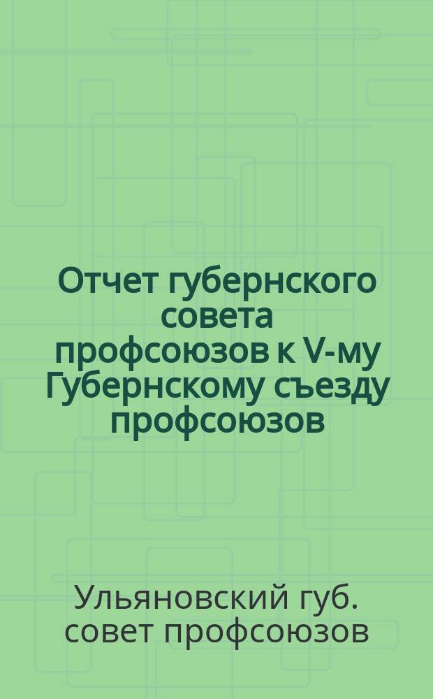 Отчет губернского совета профсоюзов к V-му Губернскому съезду профсоюзов
