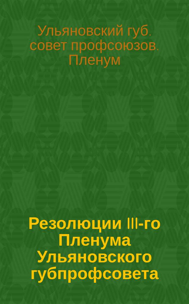 Резолюции III-го Пленума Ульяновского губпрофсовета : 29 мая - 1 июня 1926 г