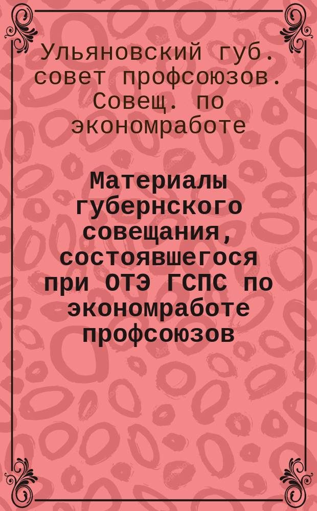 Материалы губернского совещания, состоявшегося при ОТЭ ГСПС по экономработе профсоюзов : 1. Резолюция о работе производственных комиссий и совещаний : 2. Инструкция по экономработе фабзавместкомов, производственных комис. и совещ