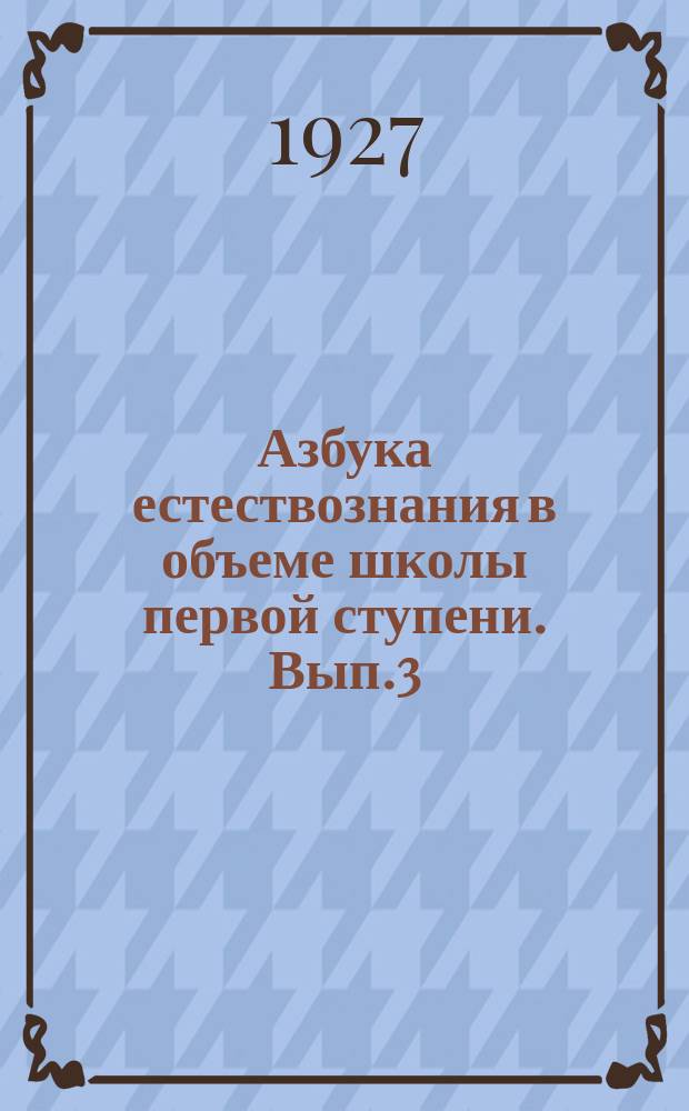Азбука естествознания в объеме школы первой ступени. Вып.3 : Книга для ученика