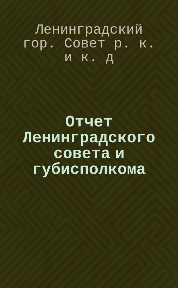 Отчет Ленинградского совета и губисполкома : (С 1-го окт. 1924 г. по 1-е окт. 1925 г.)