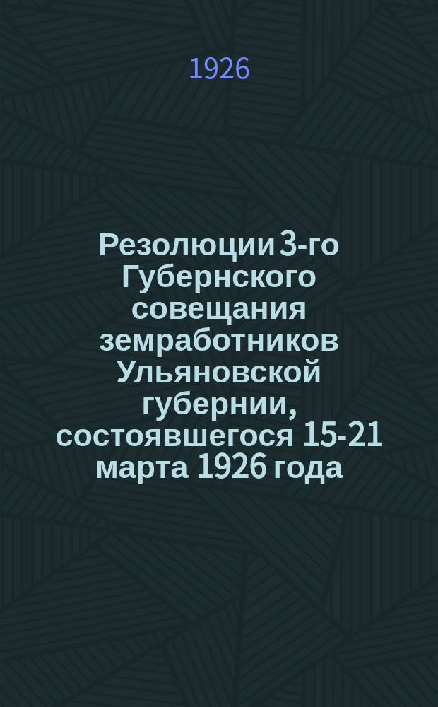 Резолюции 3-го Губернского совещания земработников Ульяновской губернии, состоявшегося 15-21 марта 1926 года