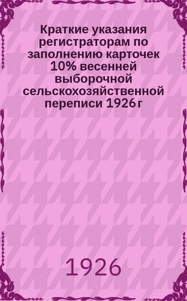 Краткие указания регистраторам по заполнению карточек 10% весенней выборочной сельскохозяйственной переписи 1926 г.