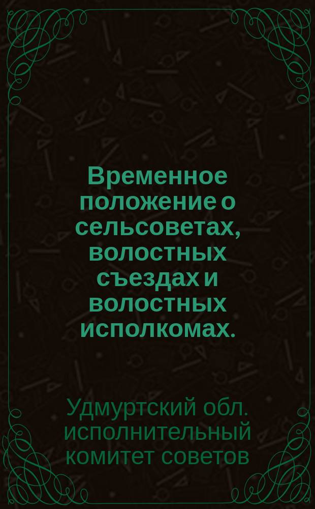 Временное положение о сельсоветах, волостных съездах и волостных исполкомах. : Утв. Расширенным пленумом Обисполкома Вотск. авт. обл. 7-10 июля 1924 г