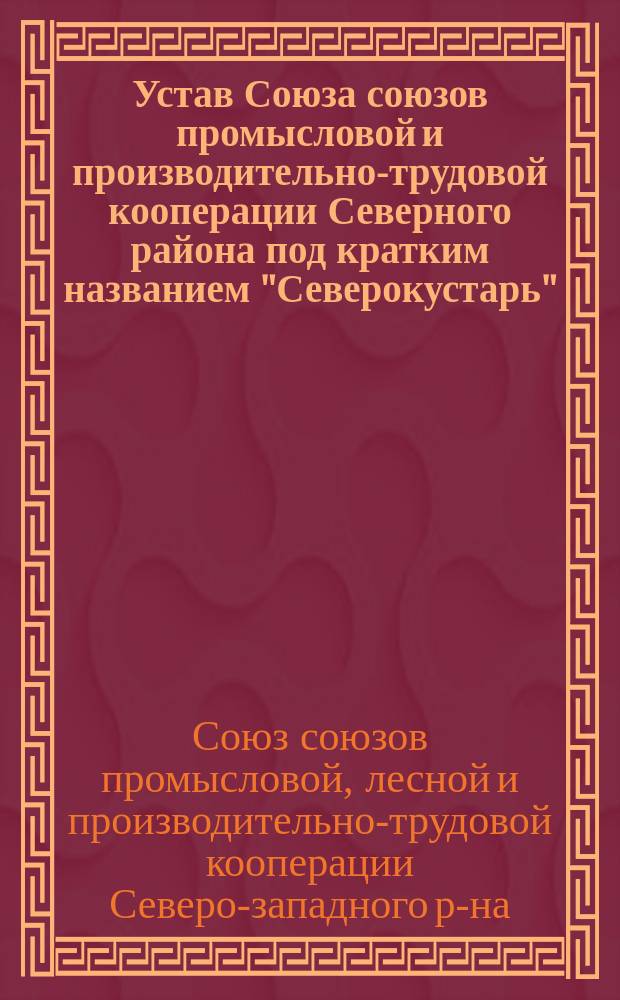 Устав Союза союзов промысловой и производительно-трудовой кооперации Северного района под кратким названием "Северокустарь"