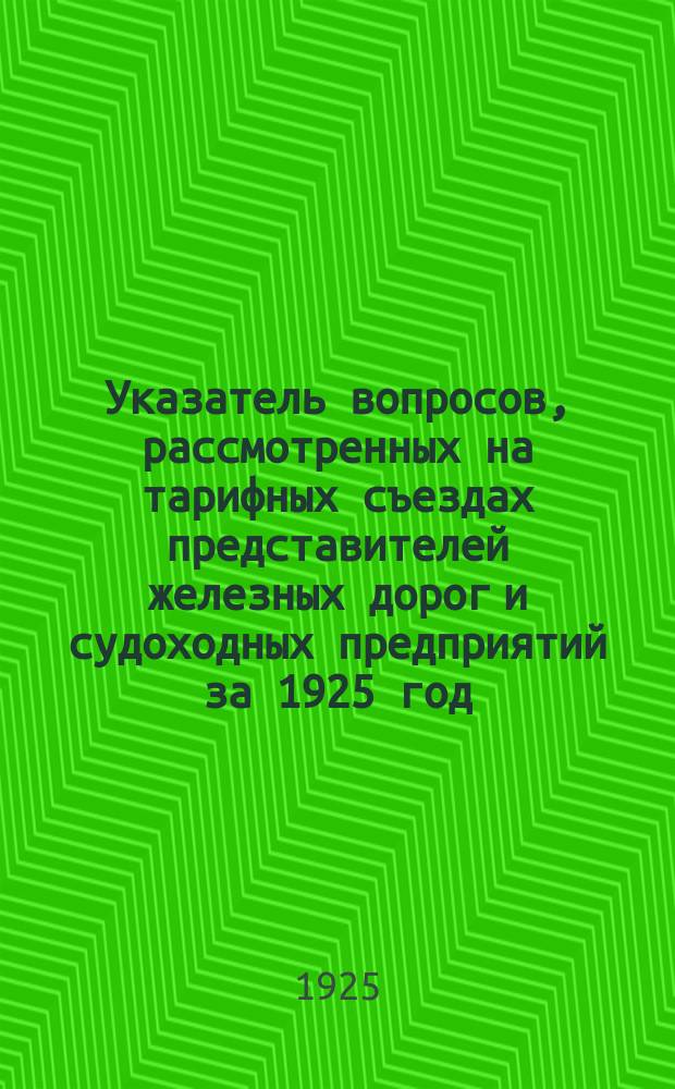 Указатель вопросов, рассмотренных на тарифных съездах представителей железных дорог и судоходных предприятий за 1925 год : (XIII-XVIII тариф. съезды)