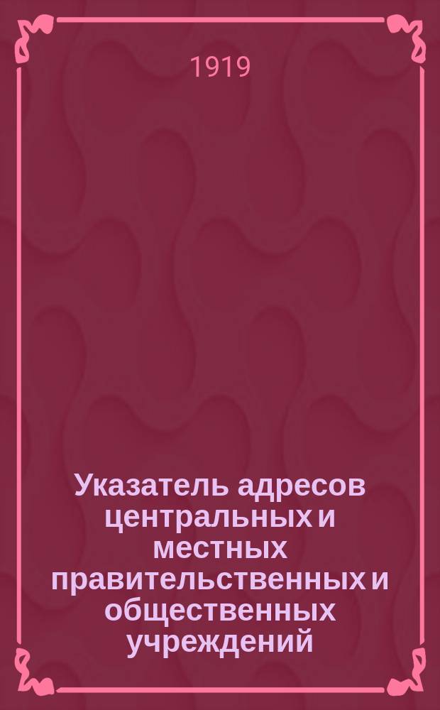Указатель адресов центральных и местных правительственных и общественных учреждений, продовольственных, экономических и партийных организаций