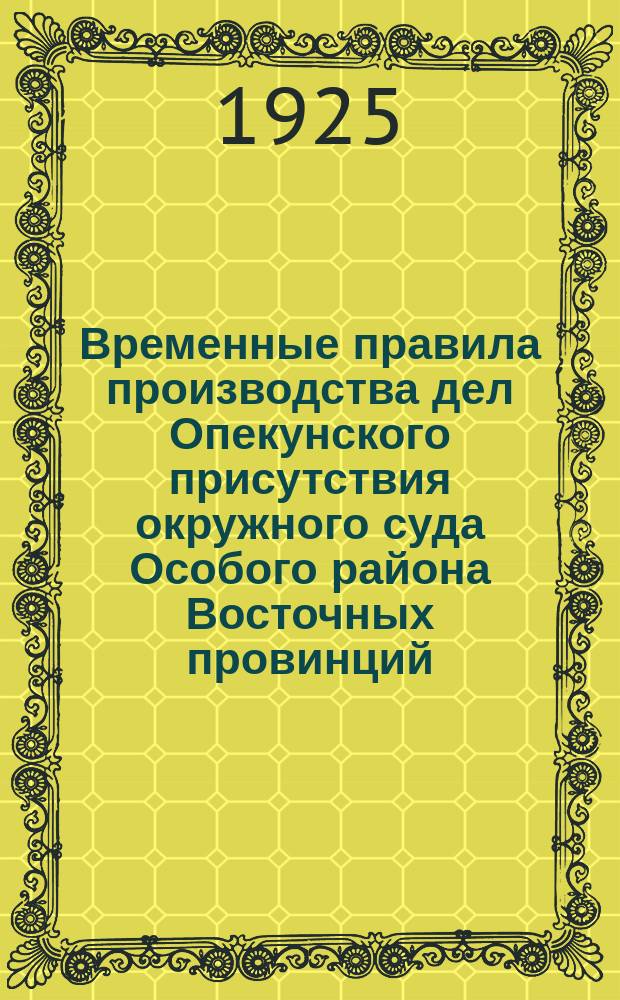 Временные правила производства дел Опекунского присутствия окружного суда Особого района Восточных провинций : (Распубликовано и введено в действие 1 нояб. 14-го года Китайск. республики) : Пер. с кит