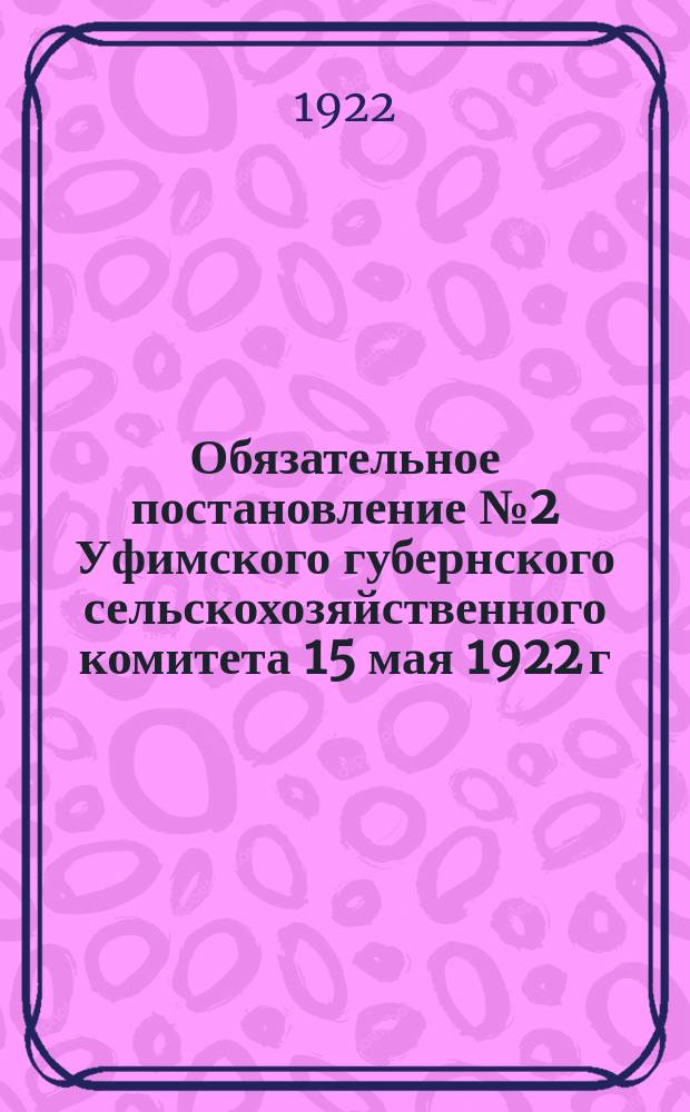 Обязательное постановление № 2 Уфимского губернского сельскохозяйственного комитета 15 мая 1922 г.