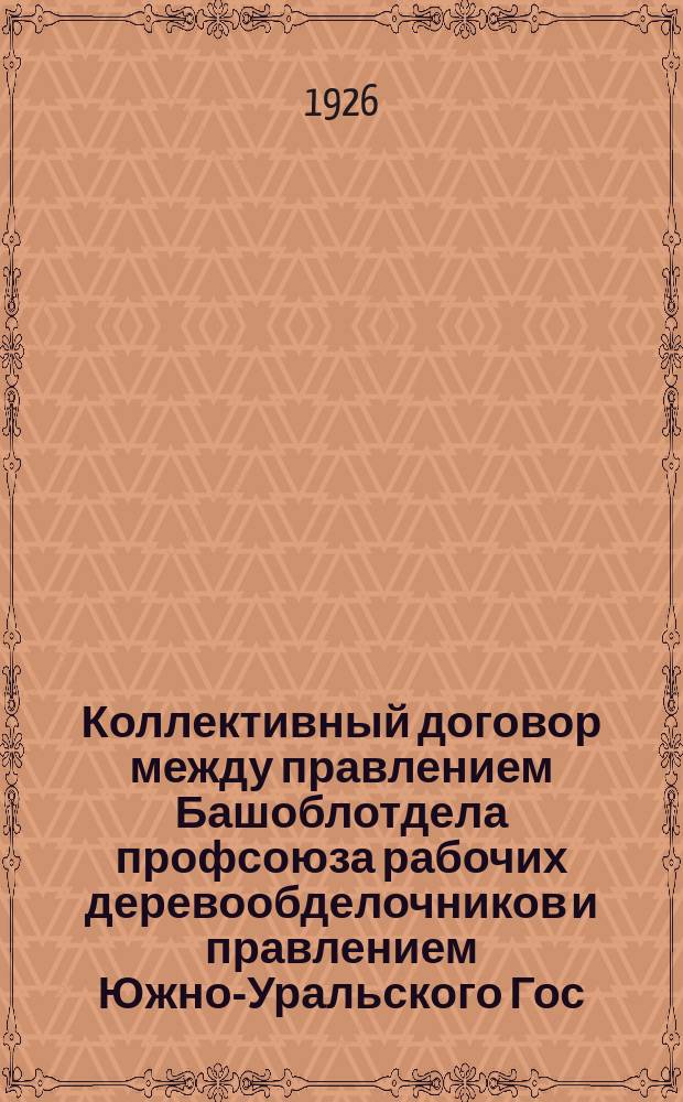 Коллективный договор между правлением Башоблотдела профсоюза рабочих деревообделочников и правлением Южно-Уральского Гос. лесопромышленного треста