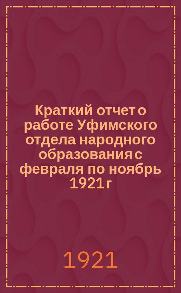 Краткий отчет о работе Уфимского отдела народного образования с февраля по ноябрь 1921 г.