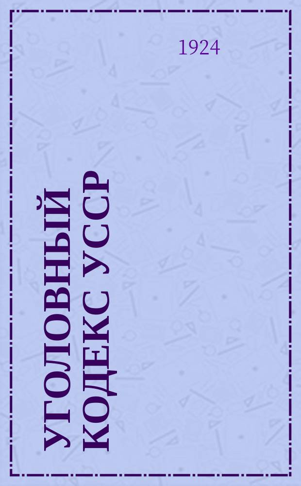 Уголовный кодекс [УССР] : С изм. и доп. по 1-е июня 1924 г. и с алфав. указ