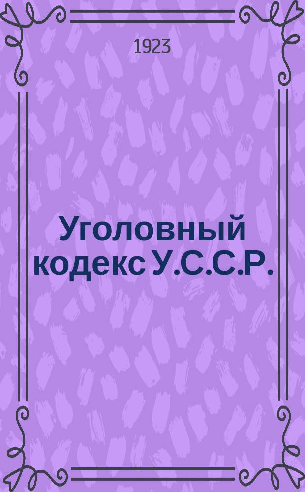 Уголовный кодекс У.С.С.Р. : (Утв. ВУЦИК 23 авг. 1922 г.) : С изм. и доп. по 1-е июля 1923 г. и с алфав.-предм. указ