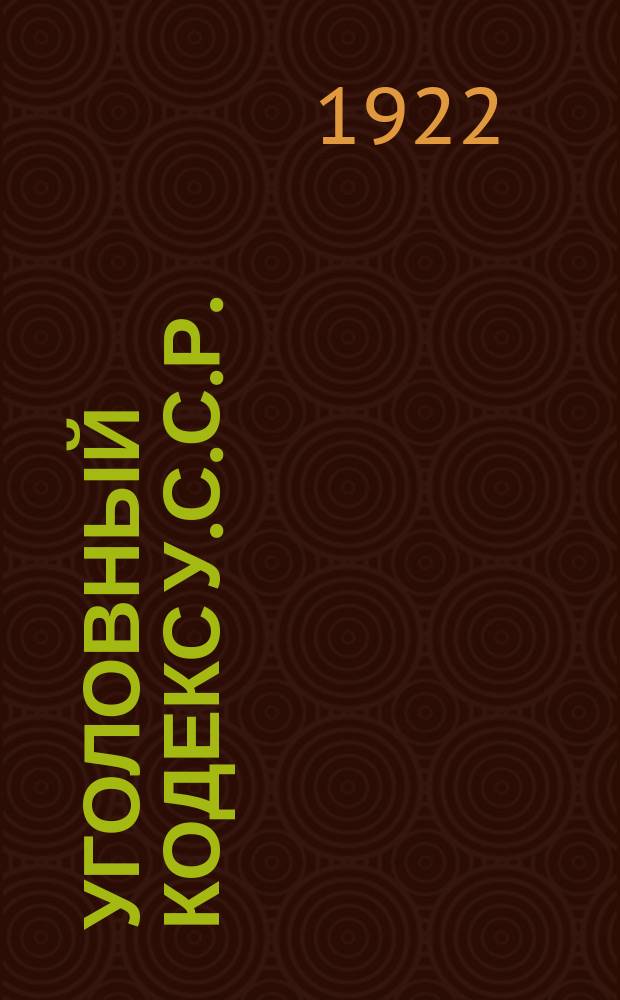 Уголовный кодекс У.С.С.Р. : Утв. В.У.Ц.И.К. 23 авг. 1922 г.) : С алфав. указ