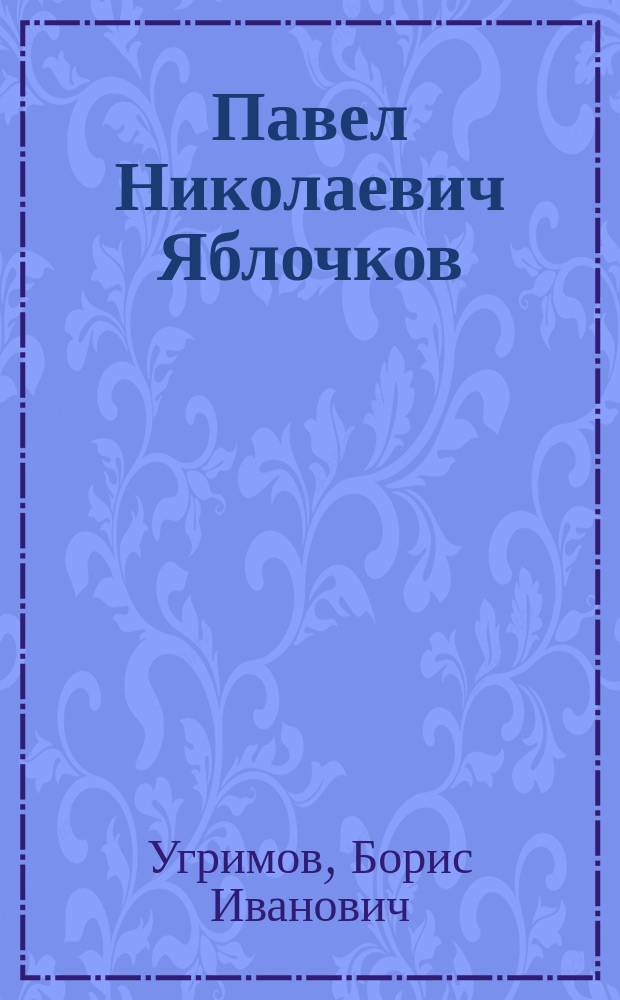Павел Николаевич Яблочков : Его жизнь и достижения
