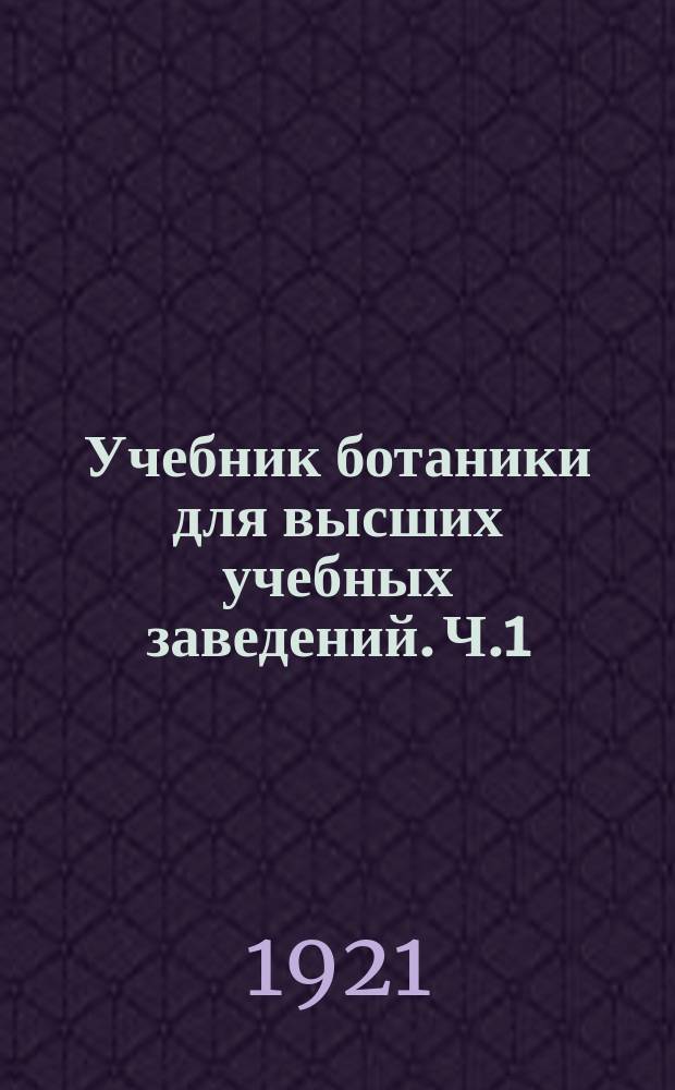 Учебник ботаники для высших учебных заведений. Ч.1