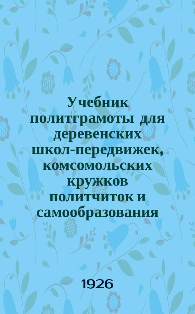 Учебник политграмоты для деревенских школ-передвижек, комсомольских кружков политчиток и самообразования : Сост. по учеб. Ем. Ярославского, применительно к программе Агитпропа ЦК РКП(б). Ч.2