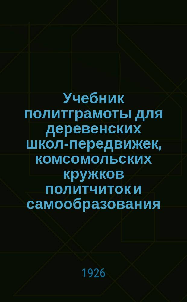 Учебник политграмоты для деревенских школ-передвижек, комсомольских кружков политчиток и самообразования : Сост. по учеб. Ем. Ярославского, применительно к программе Агитпропа ЦК РКП(б)