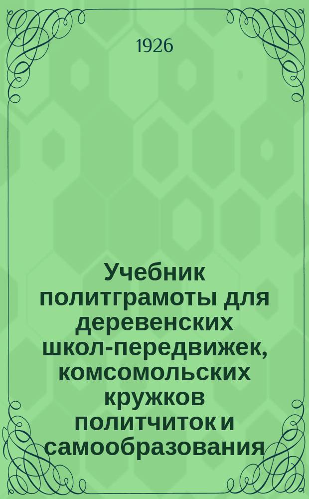 Учебник политграмоты для деревенских школ-передвижек, комсомольских кружков политчиток и самообразования : Сост. по учеб. Ем. Ярославского, применительно к программе Агитпропа ЦК РКП(б). Ч.1