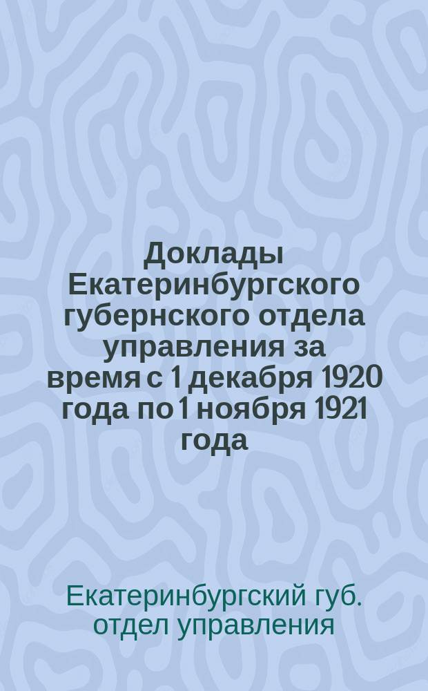 Доклады Екатеринбургского губернского отдела управления за время с 1 декабря 1920 года по 1 ноября 1921 года