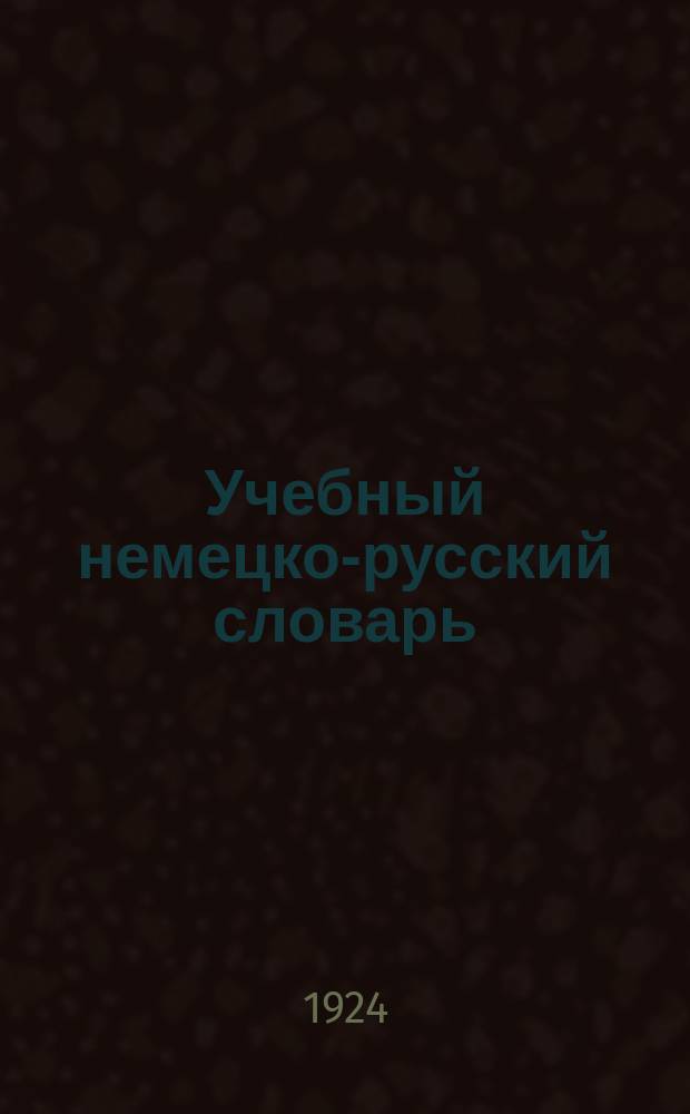 Учебный немецко-русский словарь : С прил. краткой грамматики и образцов разговорной речи