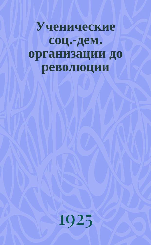 Ученические соц.-дем. организации до революции : Сб. ст. и материалов
