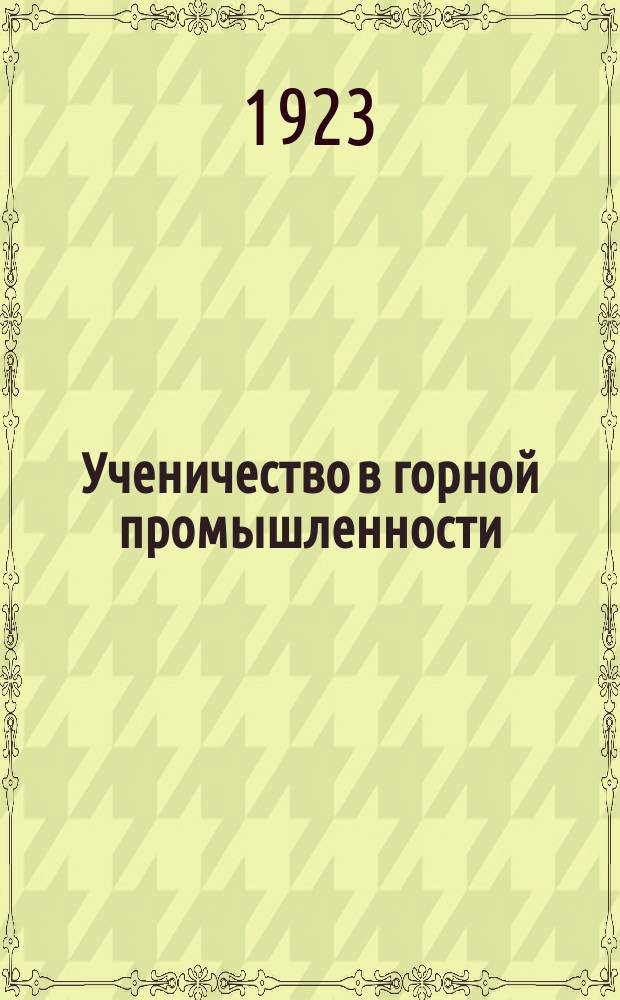 Ученичество в горной промышленности : Ст., учеб. планы, программы и положение о школах рабочих-подростков, занятых в горной пром-сти