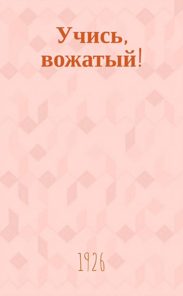 Учись, вожатый! : О самоподготовке вожатых отрядов юных пионеров : Памятка