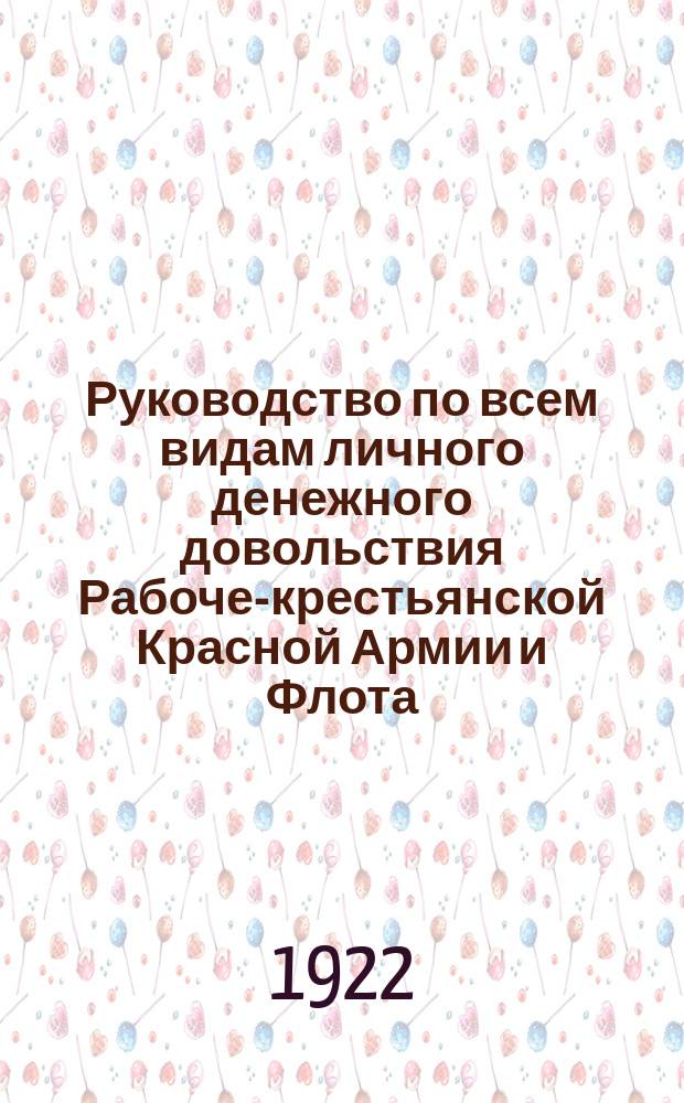 Руководство по всем видам личного денежного довольствия Рабоче-крестьянской Красной Армии и Флота. Вып.1 : На основании действующих законоположений, изд. по 10-е февраля 1922 г.