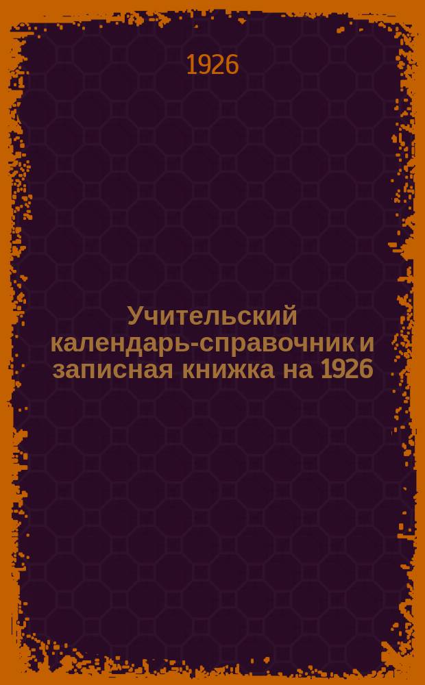 Учительский календарь-справочник и записная книжка на 1926/27 год